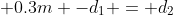 0.3m -d_1 = d_2