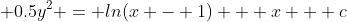  0.5y^2 = ln(x - 1) + x + c