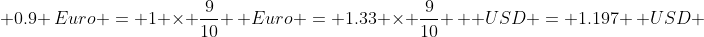  0.9 \,Euro = 1 \times \frac{9}{10} \, Euro = 1.33 \times \frac{9}{10} \,  USD = 1.197 \, USD 
