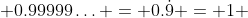  0.99999\ldots = 0.\dot{9} = 1 