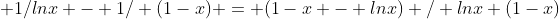  1/lnx - 1/ (1-x) = (1-x - lnx) / lnx (1-x)