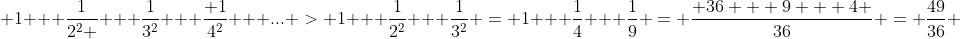  1 + \frac{1}{2^2 } + \frac{1}{3^2} + \frac{ 1}{4^2} + ... > 1 + \frac{1}{2^2} + \frac{1}{3^2} = 1 + \frac{1}{4} + \frac{1}{9} = \frac{ 36 + 9 + 4 }{36} = \frac{49}{36} 
