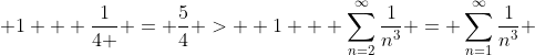  1 + \frac{1}{4 } = \frac{5}{4} >  1 + \sum_{n=2}^{\infty}\frac{1}{n^3} = \sum_{n=1}^{\infty}\frac{1}{n^3} 