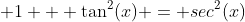  1 + \tan^2(x) = sec^2(x)