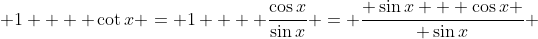  1 +  \cot{x} = 1 +  \frac{\cos{x}}{\sin{x}} = \frac{ \sin{x} + \cos{x} }{ \sin{x}} 