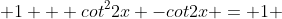  1 + cot^{2}2x -cot2x = 1 