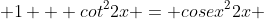  1 + cot^{2}2x = cosex^{2}2x 