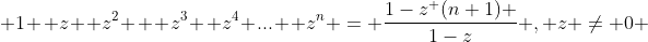  1+ z+ {z^2} + {z^3}+ {z^4}+...+ {z^n} = \frac{1-{z^ (n+1)} }{1-z} , z \neq 0 