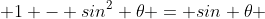  1 - sin^2 \theta = sin \theta 