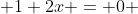  1+2x = 0 