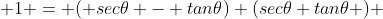  1 = ( sec\theta - tan\theta) (sec\theta+tan\theta ) 