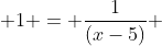  1 = \frac{1}{(x-5)} 