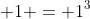  1 = 1^3