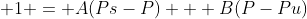  1 = A(Ps-P) + B(P-Pu)