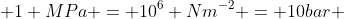  1 MPa = 10^{6} Nm^{-2} = 10bar 