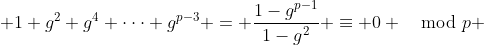  1+g^2+g^4+\cdot\cdot\cdot+g^{p-3} = \frac{1-g^{p-1}}{1-g^2} \equiv 0 \mod{p} 