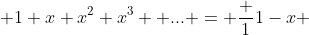  1+x+x^{2}+x^{3}+ ... = \frac {1}{1-x} 