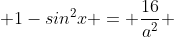  1-sin^{2}x = \frac{16}{a^{2}} 