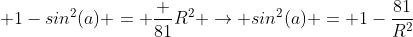  1-sin^2(a) = \frac {81}{R^2} \rightarrow sin^2(a) = 1-\frac{81}{R^2}