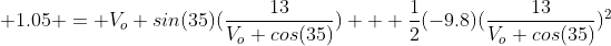  1.05 = V_o sin(35)(\frac{13}{V_o cos(35)}) + \frac{1}{2}(-9.8)(\frac{13}{V_o cos(35)})^2