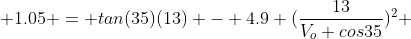  1.05 = tan(35)(13) - 4.9 (\frac{13}{V_o cos35})^2 