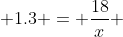  1.3 = \frac{18}{x} 