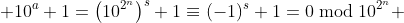  10^a+1=\left(10^{2^n}\right)^s+1\equiv(-1)^s+1=0\bmod{10^{2^n}} 