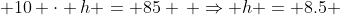  10 \cdot h = 85 \, \Rightarrow h = 8.5 