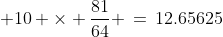  10 \times \frac{81}{64} \,=\,12.65625