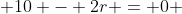  10 - 2r = 0 