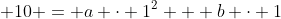  10 = a \cdot 1^2 + b \cdot 1
