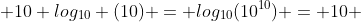  10 log_{10} (10) = log_{10}(10^{10}) = 10 