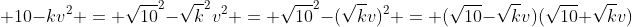  10-kv^2 = \sqrt{10}^2-\sqrt{k}^2v^2 = \sqrt{10}^2-(\sqrt{k}v)^2 = (\sqrt{10}-\sqrt{k}v)(\sqrt{10}+\sqrt{k}v)