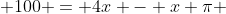  100 = 4x - x \pi 