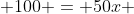  100 = 50x 