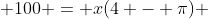  100 = x(4 - \pi) 