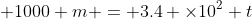  1000 m = 3.4 \times10^2 t