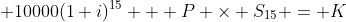  10000(1+i)^{15} + P \times S_{15} = K