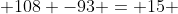  108 -93 = 15 