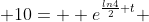  10=  e^{\frac{ln4}{2} t} 