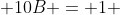  10B = 1 
