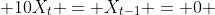  10X_t = X_{t-1} = 0 
