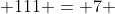 111 = 7 