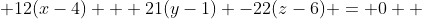  12(x-4) + 21(y-1) -22(z-6) = 0  