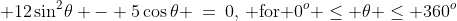  12\sin^2\!\theta - 5\cos\theta \:=\:0,\,\text{ for }0^o \leq \theta \leq 360^o