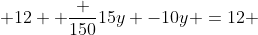  12+ \frac {150}{15y} -10y =12 