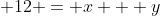 \Rightarrow \; 12 = x + y