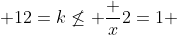  12=k\not\leq \frac x2=1 