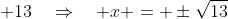  13\quad\Rightarrow\quad x = \pm\sqrt{13}