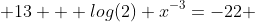  13 + log(2) x^{-3}=-22 